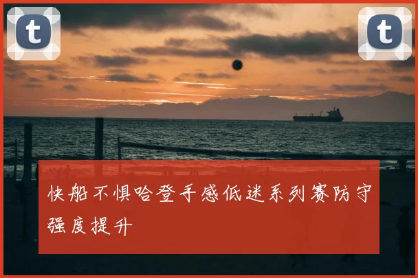 快船不惧哈登手感低迷系列赛防守强度提升