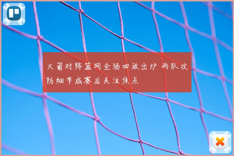 火箭对阵篮网全场回放出炉 两队攻防细节成赛后关注焦点