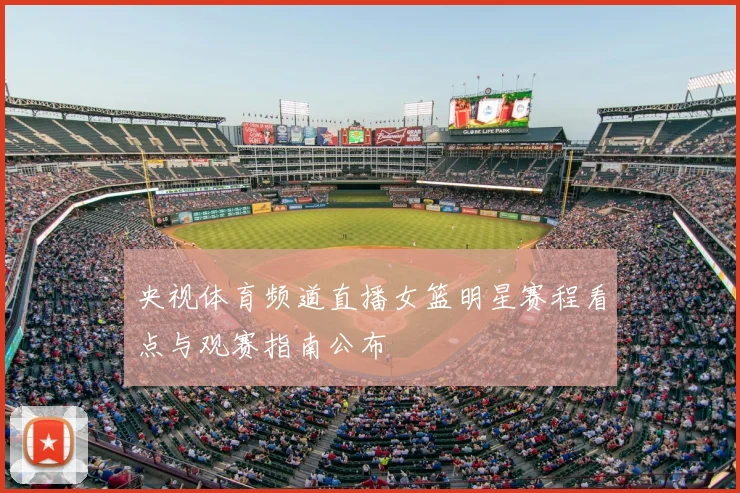 央视体育频道直播女篮明星赛程看点与观赛指南公布