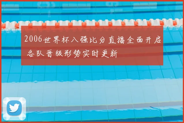 2006世界杯八强比分直播全面开启 各队晋级形势实时更新