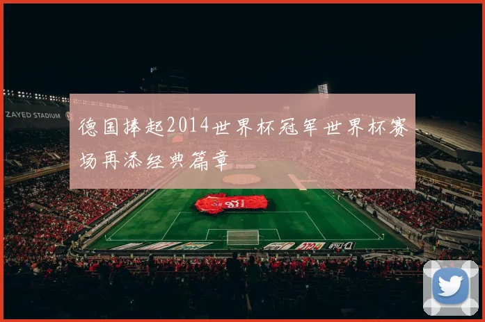 德国捧起2014世界杯冠军世界杯赛场再添经典篇章