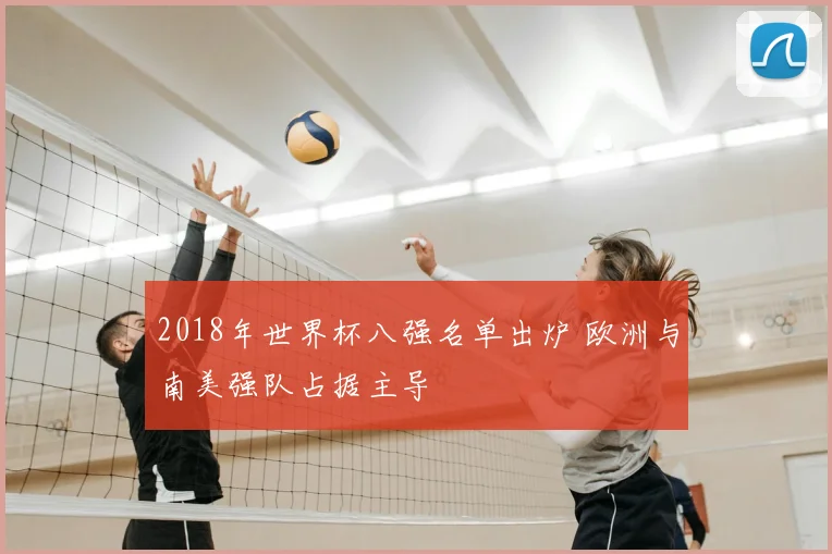 2018年世界杯八强名单出炉 欧洲与南美强队占据主导