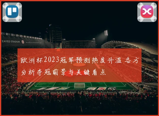 欧洲杯2023冠军预测热度升温 各方分析夺冠前景与关键看点