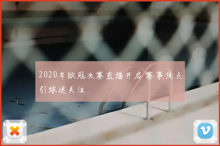 2020年欧冠决赛直播开启 赛事焦点引球迷关注