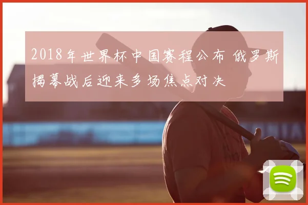 2018年世界杯中国赛程公布 俄罗斯揭幕战后迎来多场焦点对决