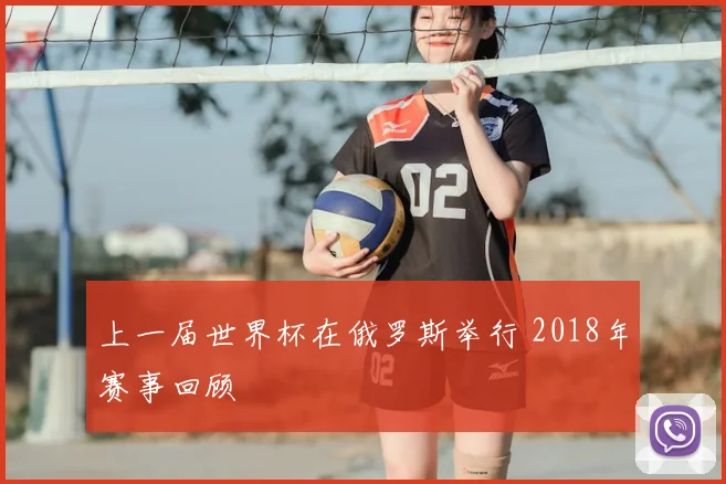 上一届世界杯在俄罗斯举行 2018年赛事回顾