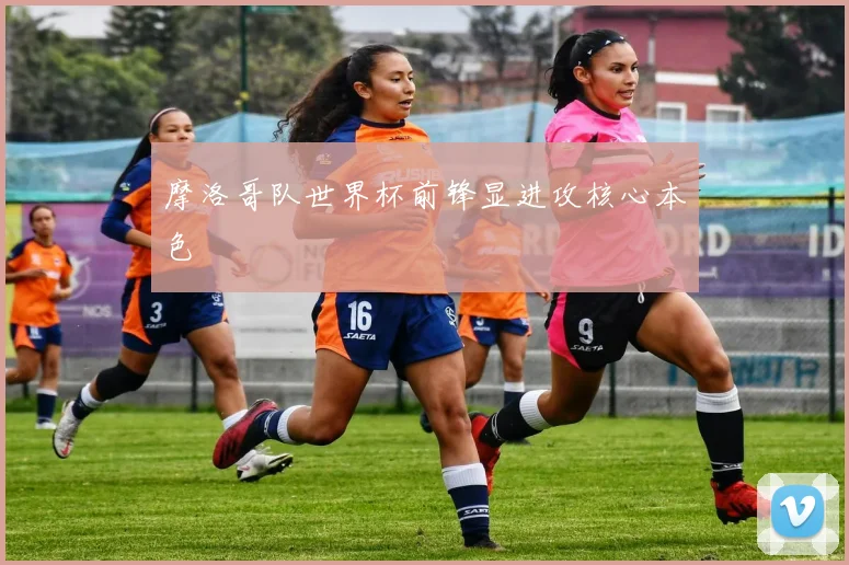 摩洛哥队世界杯前锋显进攻核心本色
